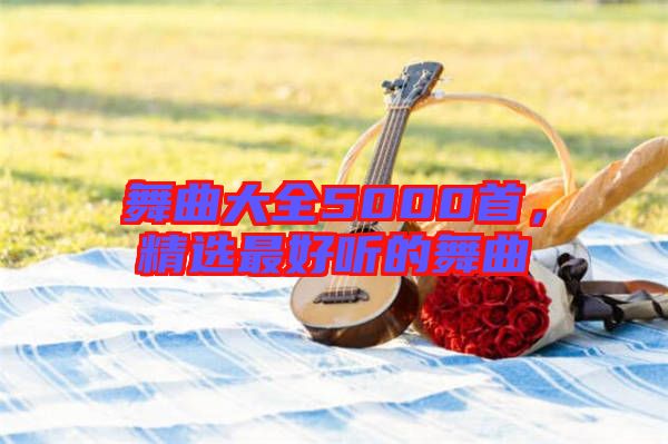舞曲大全5000首，精選最好聽(tīng)的舞曲