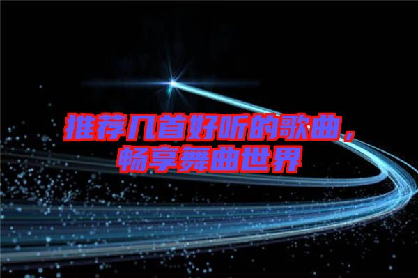 推薦幾首好聽的歌曲，暢享舞曲世界
