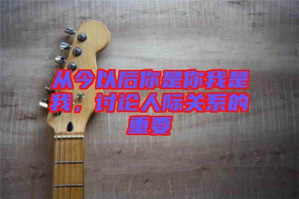 從今以后你是你我是我，討論人際關(guān)系的重要