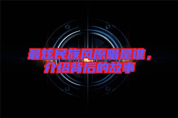 最炫民族風(fēng)原唱是誰，介紹背后的故事