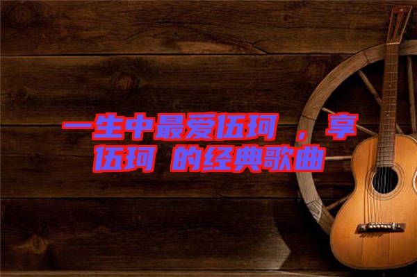 一生中最?lèi)?ài)伍珂玥，享伍珂玥的經(jīng)典歌曲