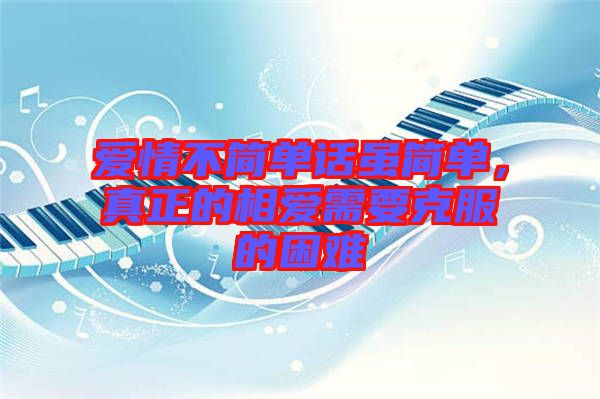 愛情不簡單話雖簡單，真正的相愛需要克服的困難