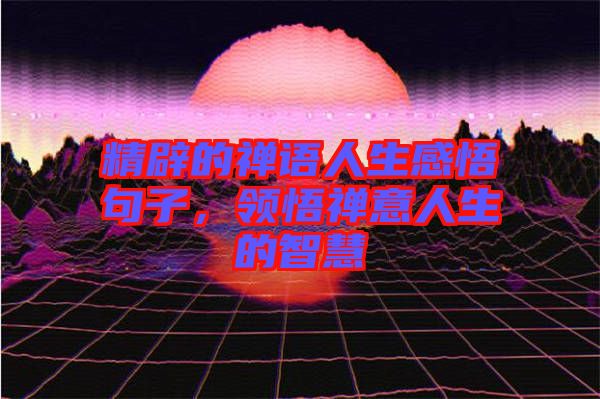 精辟的禪語人生感悟句子，領(lǐng)悟禪意人生的智慧