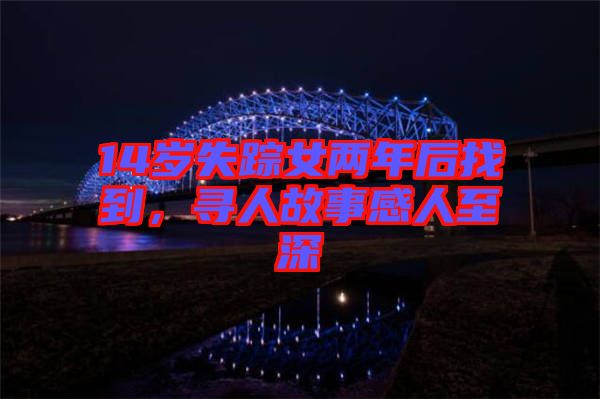 14歲失蹤女兩年后找到，尋人故事感人至深