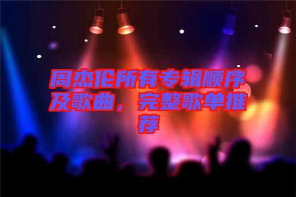 周杰倫所有專輯順序及歌曲，完整歌單推薦