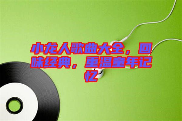 小龍人歌曲大全，回味經(jīng)典，重溫童年記憶