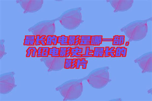 最長的電影是哪一部，介紹電影史上最長的影片