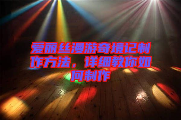 愛(ài)麗絲漫游奇境記制作方法，詳細(xì)教你如何制作