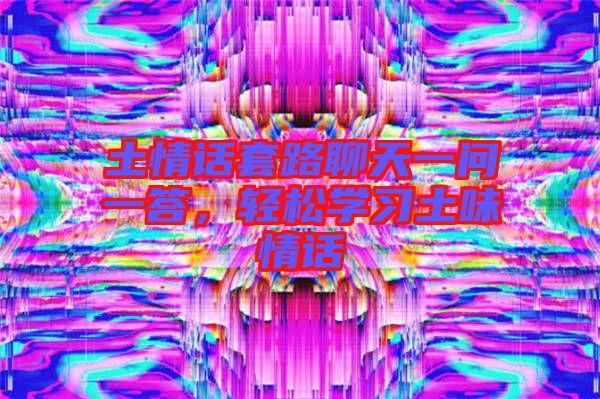 土情話套路聊天一問一答，輕松學習土味情話