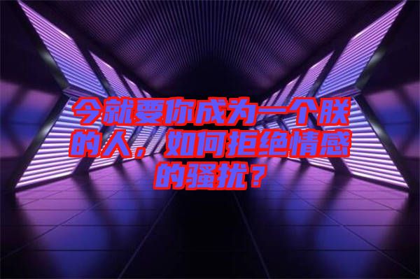 今就要你成為一個朕的人，如何拒絕情感的騷擾？