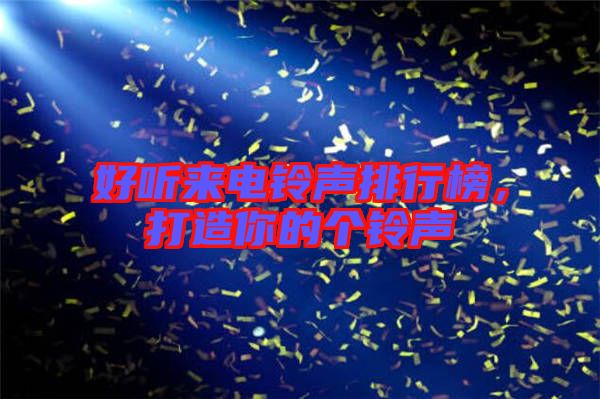 好聽(tīng)來(lái)電鈴聲排行榜，打造你的個(gè)鈴聲