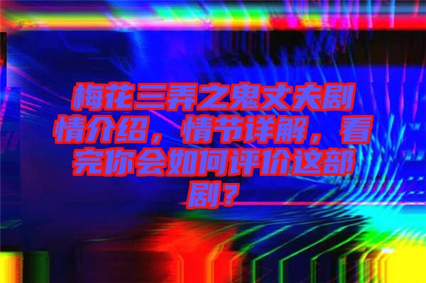 梅花三弄之鬼丈夫劇情介紹，情節(jié)詳解，看完你會如何評價(jià)這部?。? width=