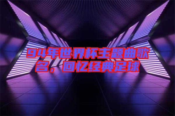 94年世界杯主題曲歌名，回憶經典足球