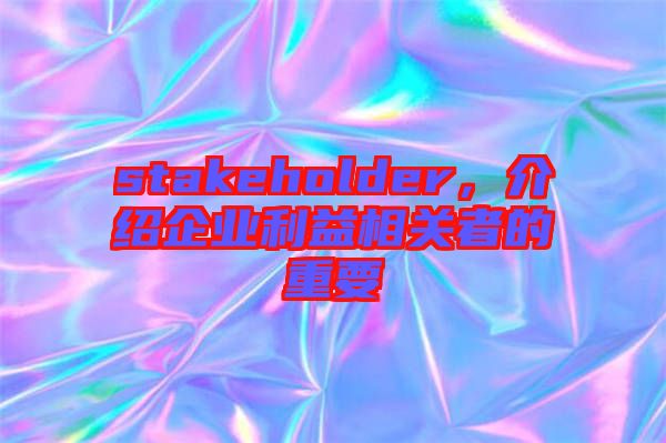 stakeholder，介紹企業(yè)利益相關者的重要