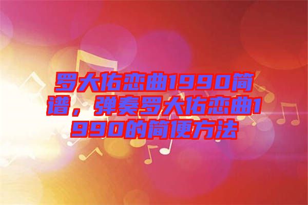 羅大佑戀曲1990簡譜，彈奏羅大佑戀曲1990的簡便方法