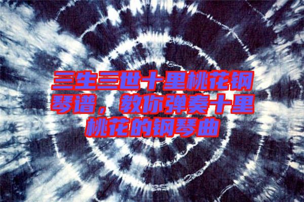三生三世十里桃花鋼琴譜，教你彈奏十里桃花的鋼琴曲