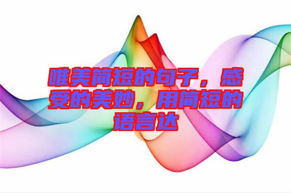 唯美簡短的句子，感受的美妙，用簡短的語言達(dá)