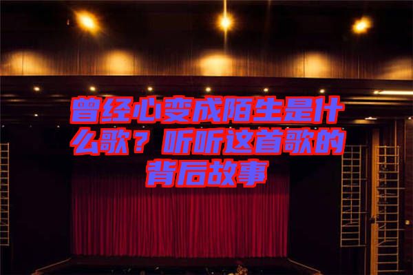 曾經(jīng)心變成陌生是什么歌？聽(tīng)聽(tīng)這首歌的背后故事