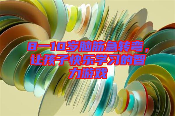 8一10歲腦筋急轉彎，讓孩子快樂學習的智力游戲
