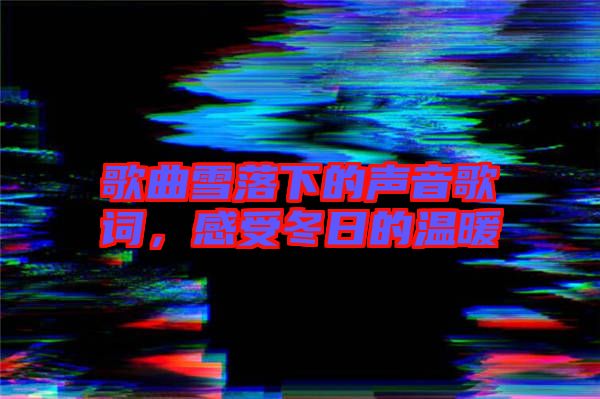 歌曲雪落下的聲音歌詞，感受冬日的溫暖
