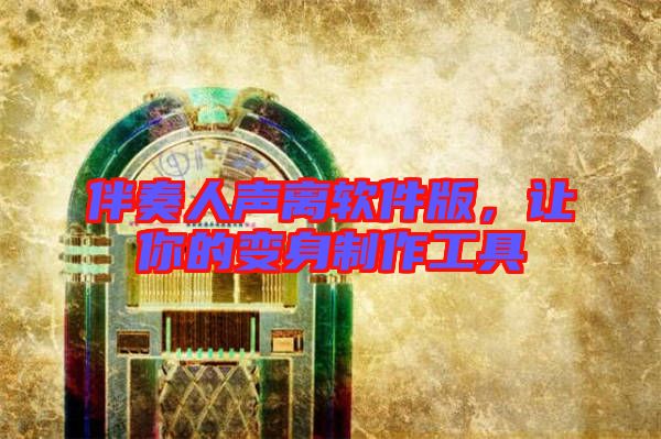 伴奏人聲離軟件版，讓你的變身制作工具