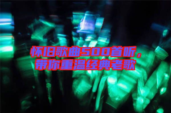 懷舊歌曲500首聽(tīng)，帶你重溫經(jīng)典老歌