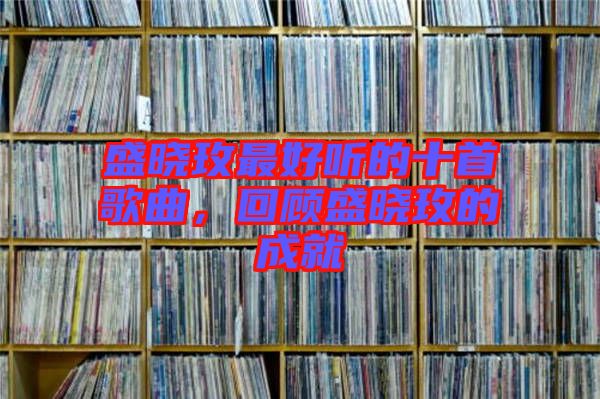 盛曉玫最好聽的十首歌曲，回顧盛曉玫的成就