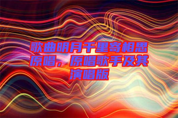 歌曲明月千里寄相思原唱，原唱歌手及其演唱版
