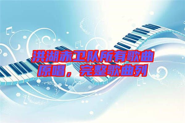 洪湖赤衛(wèi)隊(duì)所有歌曲原唱，完整歌曲列