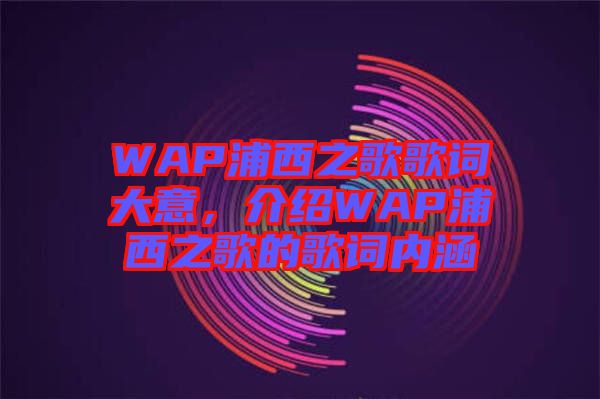 WAP浦西之歌歌詞大意，介紹WAP浦西之歌的歌詞內(nèi)涵