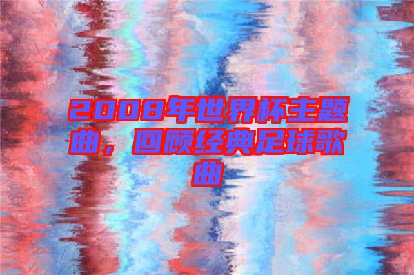 2008年世界杯主題曲，回顧經典足球歌曲