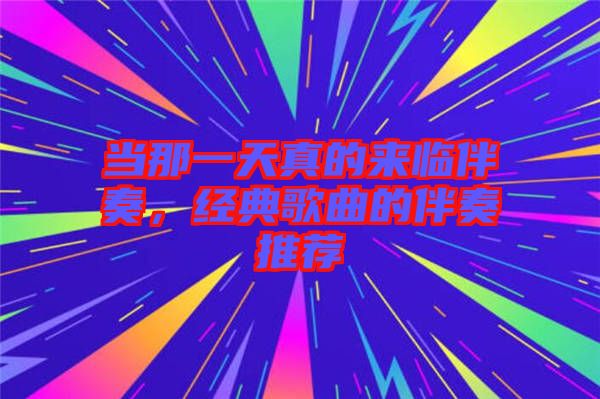 當(dāng)那一天真的來臨伴奏，經(jīng)典歌曲的伴奏推薦