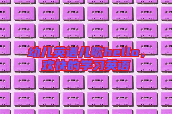 幼兒英語(yǔ)兒歌hello，歡快的學(xué)習(xí)英語(yǔ)