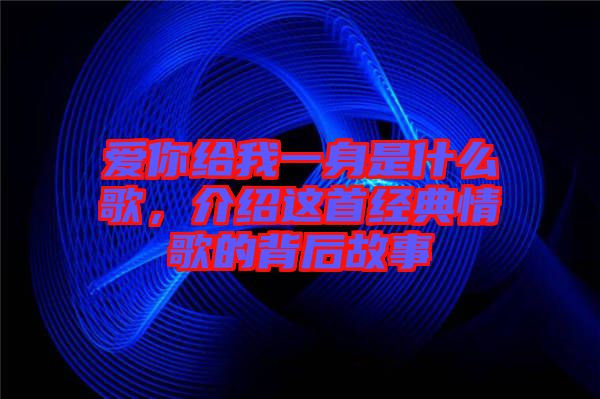 愛你給我一身是什么歌，介紹這首經(jīng)典情歌的背后故事