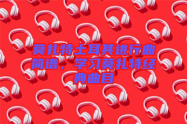 莫扎特土耳其進行曲簡譜，學習莫扎特經(jīng)典曲目