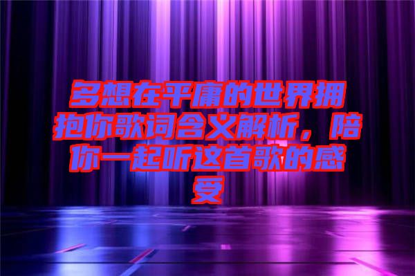 多想在平庸的世界擁抱你歌詞含義解析，陪你一起聽這首歌的感受