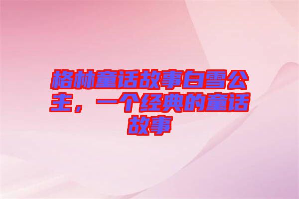 格林童話故事白雪公主，一個經(jīng)典的童話故事