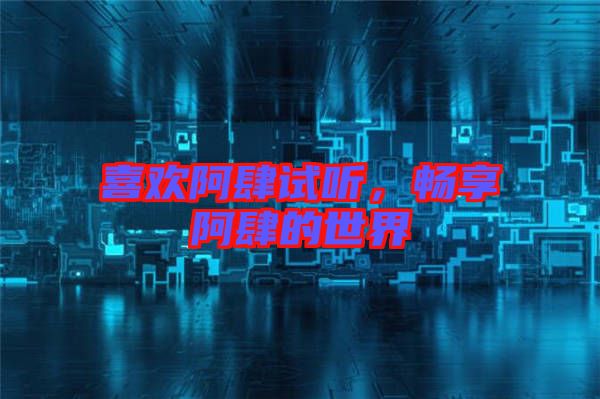 喜歡阿肆試聽，暢享阿肆的世界