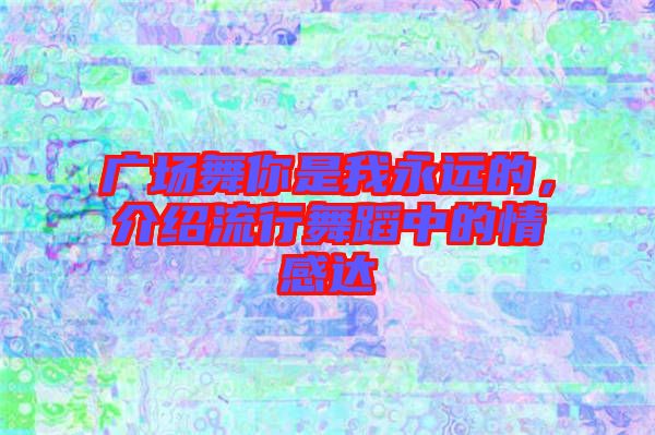廣場舞你是我永遠的，介紹流行舞蹈中的情感達