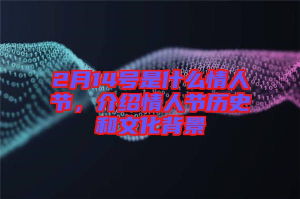 2月14號(hào)是什么情人節(jié)，介紹情人節(jié)歷史和文化背景