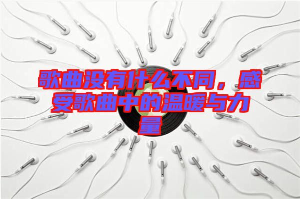 歌曲沒有什么不同，感受歌曲中的溫暖與力量