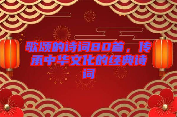 歌頌的詩詞80首，傳承中華文化的經(jīng)典詩詞