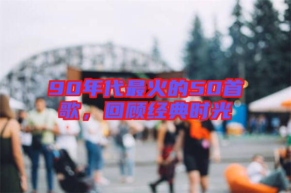 90年代最火的50首歌，回顧經(jīng)典時(shí)光