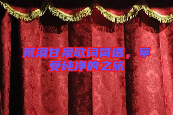 荒漠甘泉歌詞簡(jiǎn)譜，享受純凈的之旅