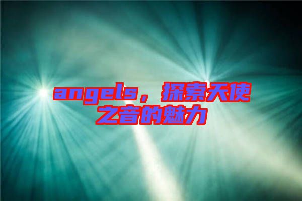 angels，探索天使之音的魅力