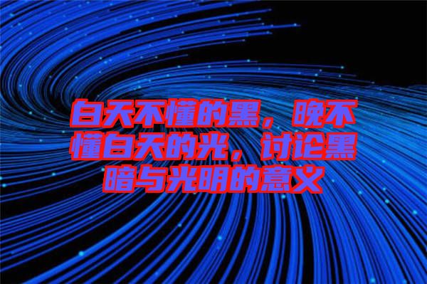 白天不懂的黑，晚不懂白天的光，討論黑暗與光明的意義