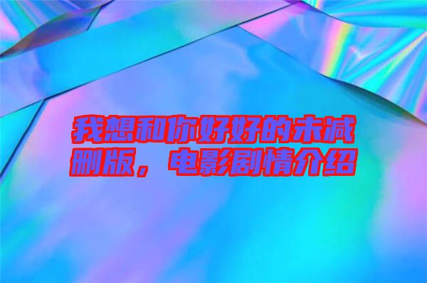 我想和你好好的未減刪版，電影劇情介紹