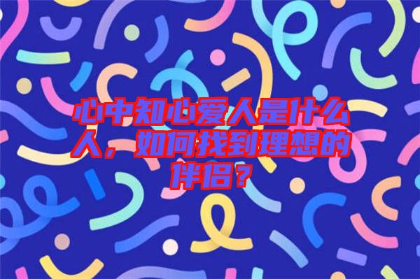 心中知心愛人是什么人，如何找到理想的伴侶？