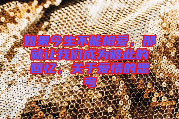 如果今生不能相愛，那就讓我們成為彼此的回憶，關(guān)于愛情的思考