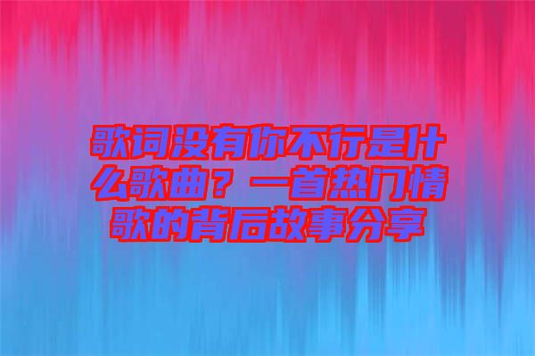 歌詞沒有你不行是什么歌曲？一首熱門情歌的背后故事分享